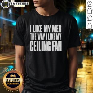 Good I Like My Men The Way I Like My Ceilling Fan Text T-Shirt