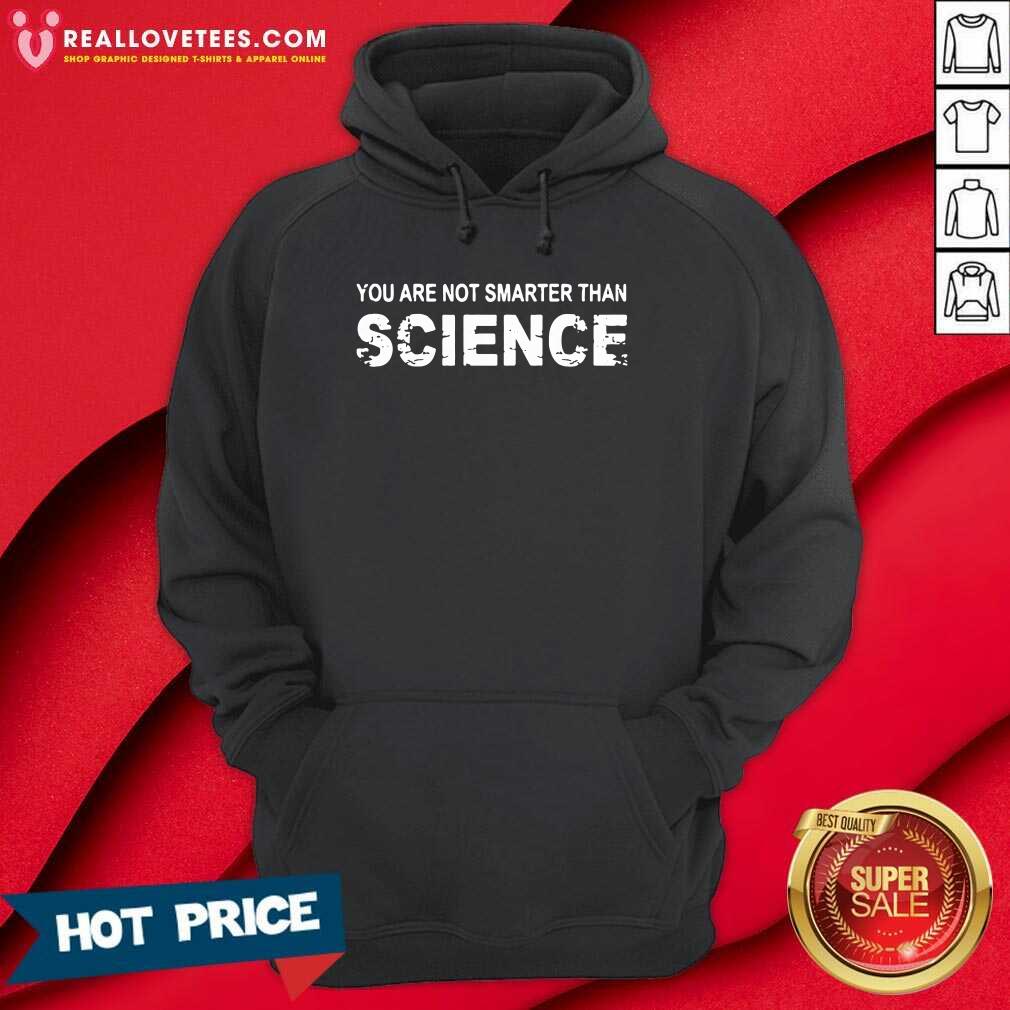 Awesome You Are Not Smarter Than Science Shirt - Image 4