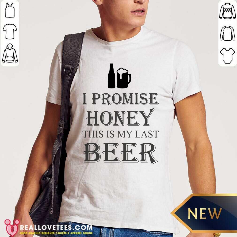 Nice I Promise Honey This Is My Last Beer Shirt