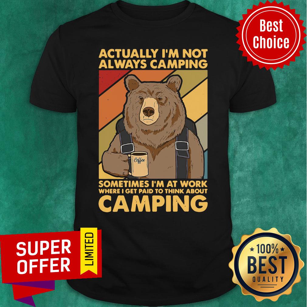 Actually I'm Not Always Camping Sometimes I'm At Work Where I Get Paid To Think About Camping Shirt