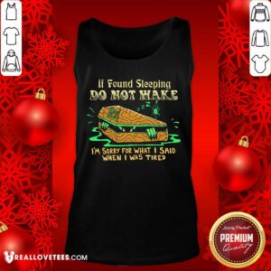 Alternative view of Top If Found Sleeping Do Not Wake I'm Sorry For What I Said When I Was Tired Shirt