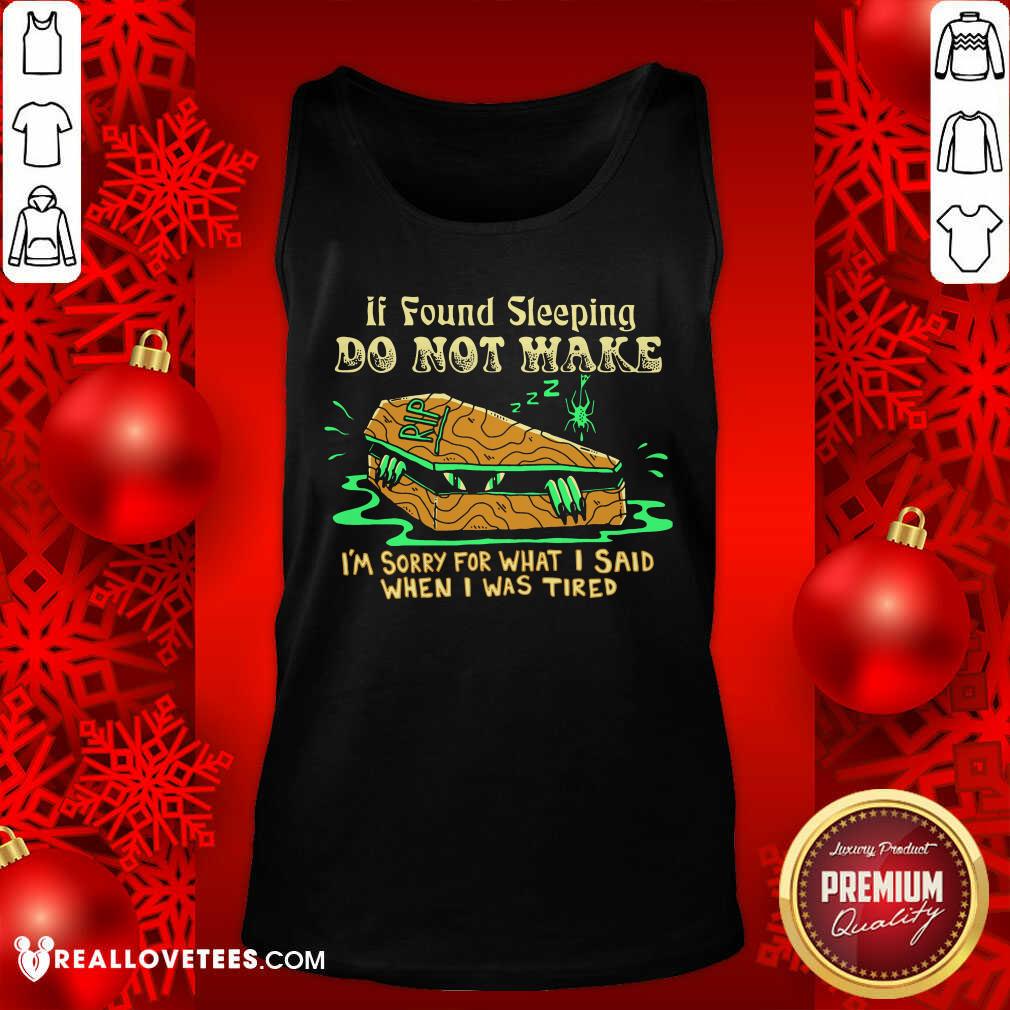 Top If Found Sleeping Do Not Wake I'm Sorry For What I Said When I Was Tired Shirt - Image 2