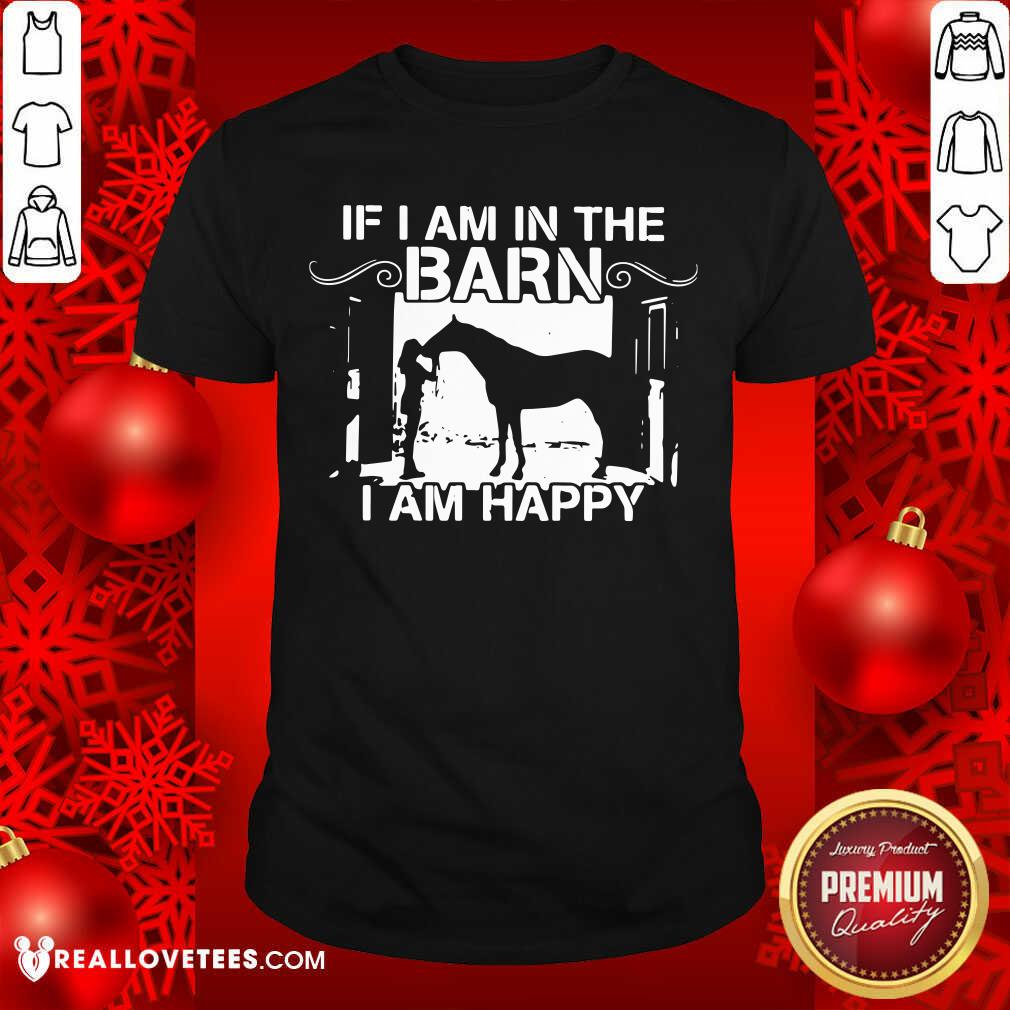 Wonderful If I Am In The Barn I Am Happy Shirt