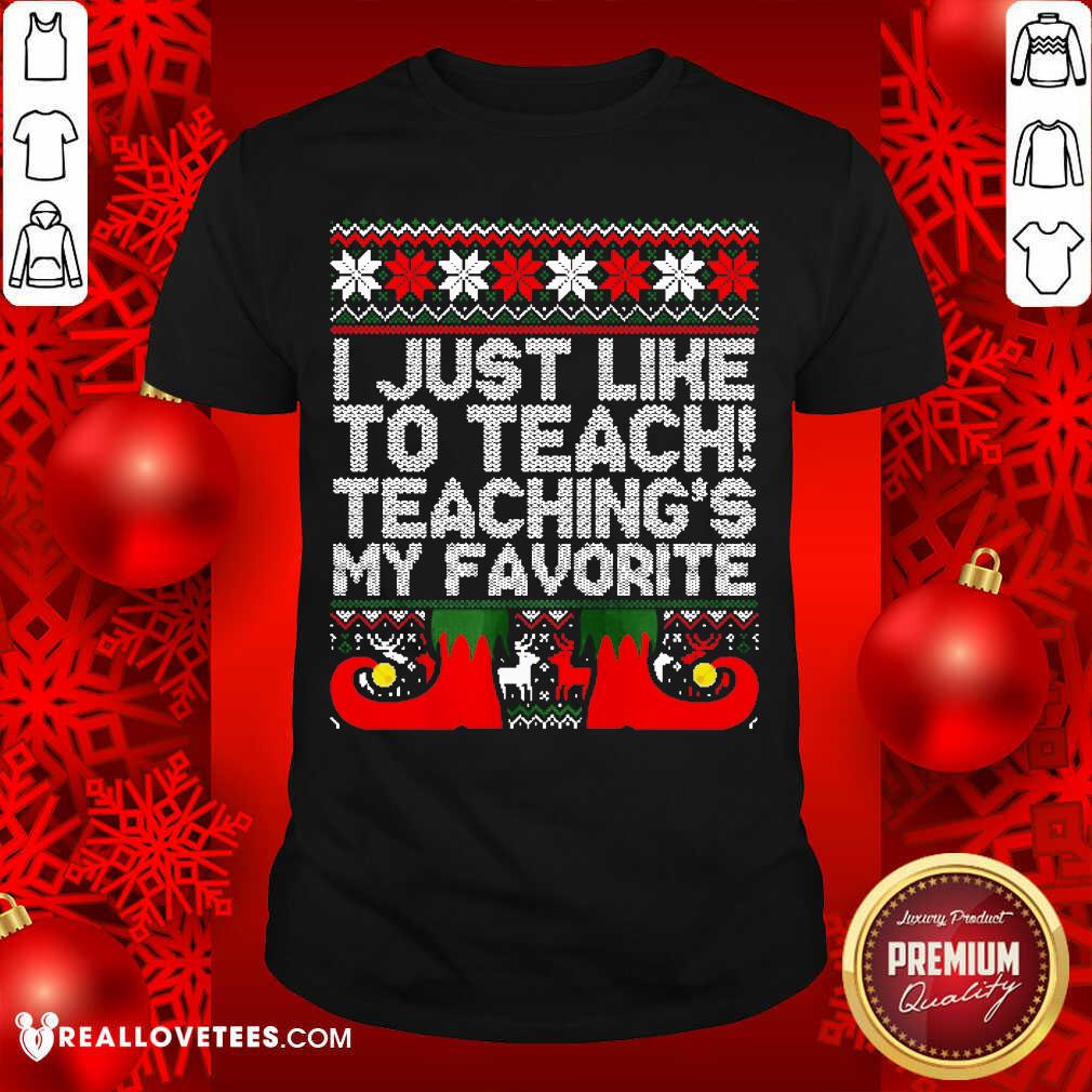 Awesome I Just Like To Teach Teachings My Favorite Ugly Christmas Shirt