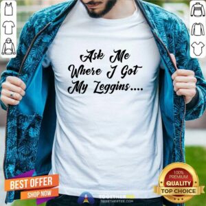 Happy Ask Me Where I Got My Leggins T-shirt