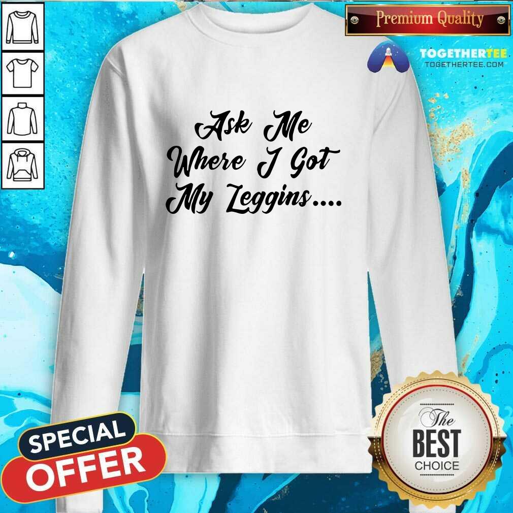 Happy Ask Me Where I Got My Leggins T-shirt - Image 4