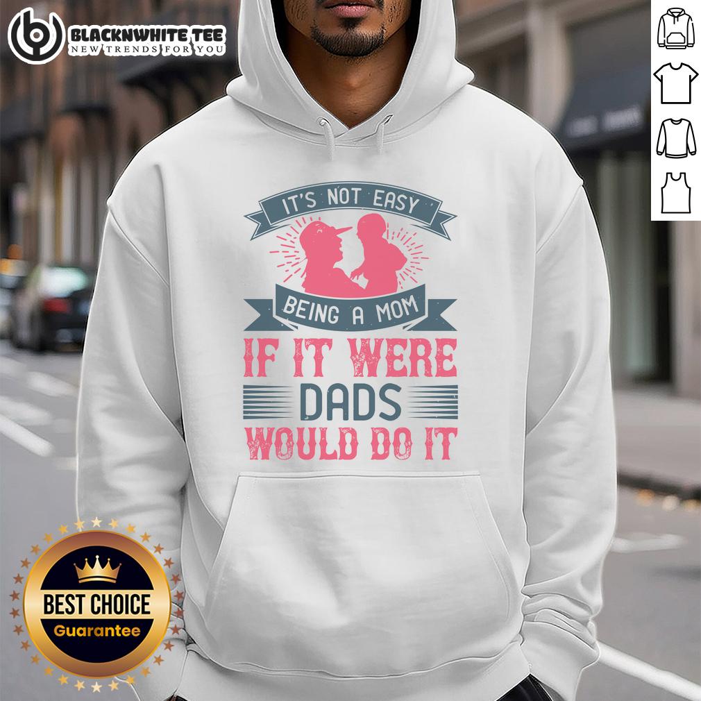 Awesome It's Not Easy Being A Mom If It Were Dads Would Do It T-Shirt - Image 2