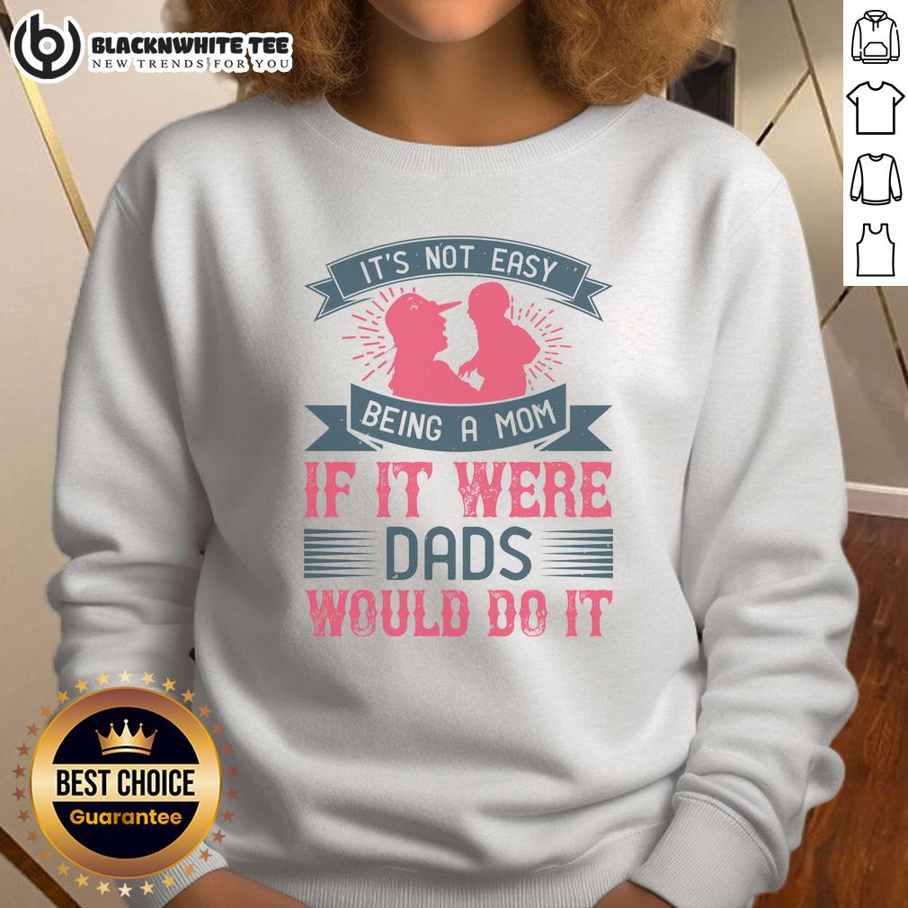 Awesome It's Not Easy Being A Mom If It Were Dads Would Do It T-Shirt - Image 5