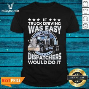 Luxury If Truck Driving Was Easy Disatchers Would Do It Shirt