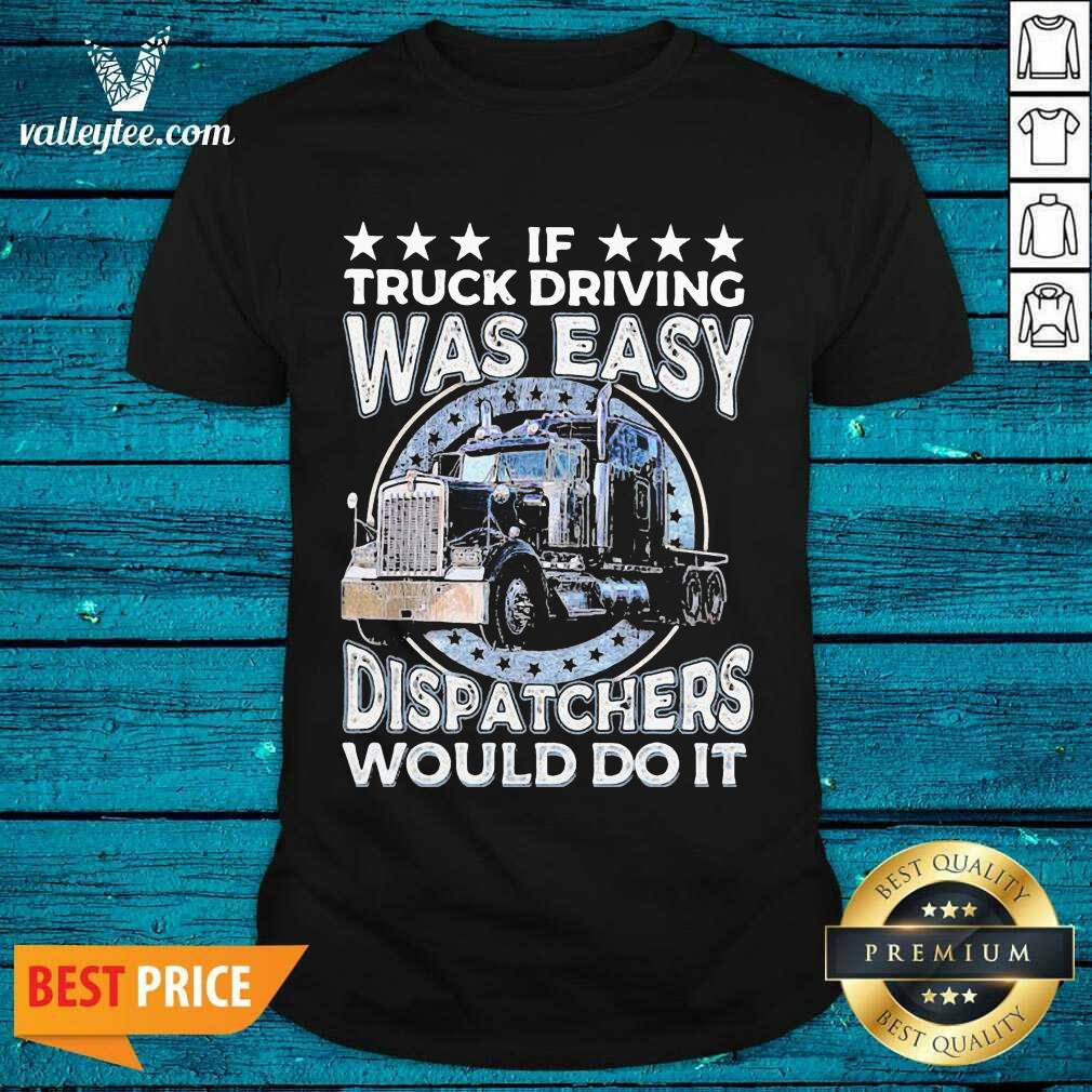 Luxury If Truck Driving Was Easy Disatchers Would Do It Shirt