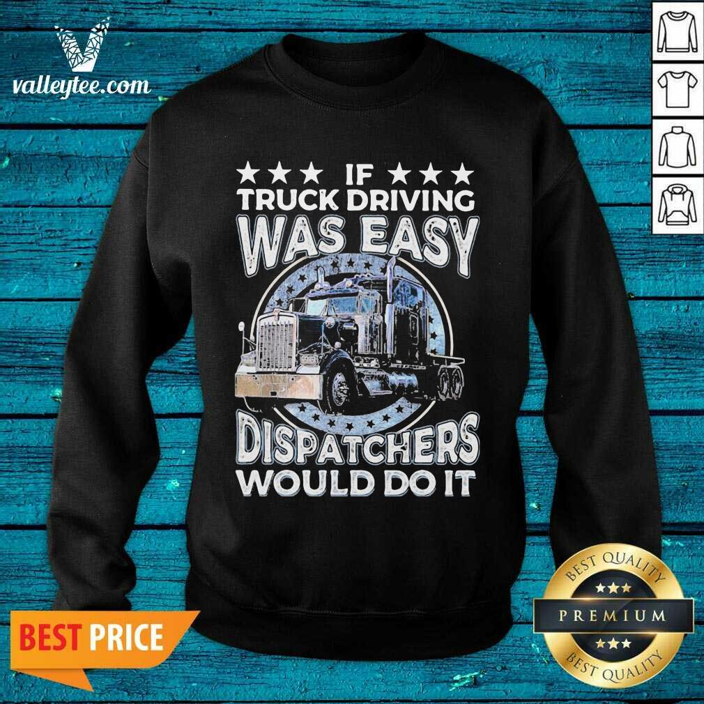 Luxury If Truck Driving Was Easy Disatchers Would Do It Shirt - Image 5