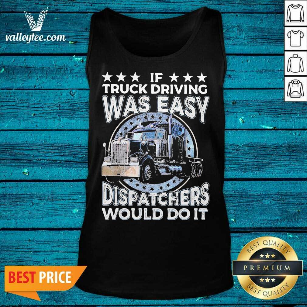 Luxury If Truck Driving Was Easy Disatchers Would Do It Shirt - Image 4