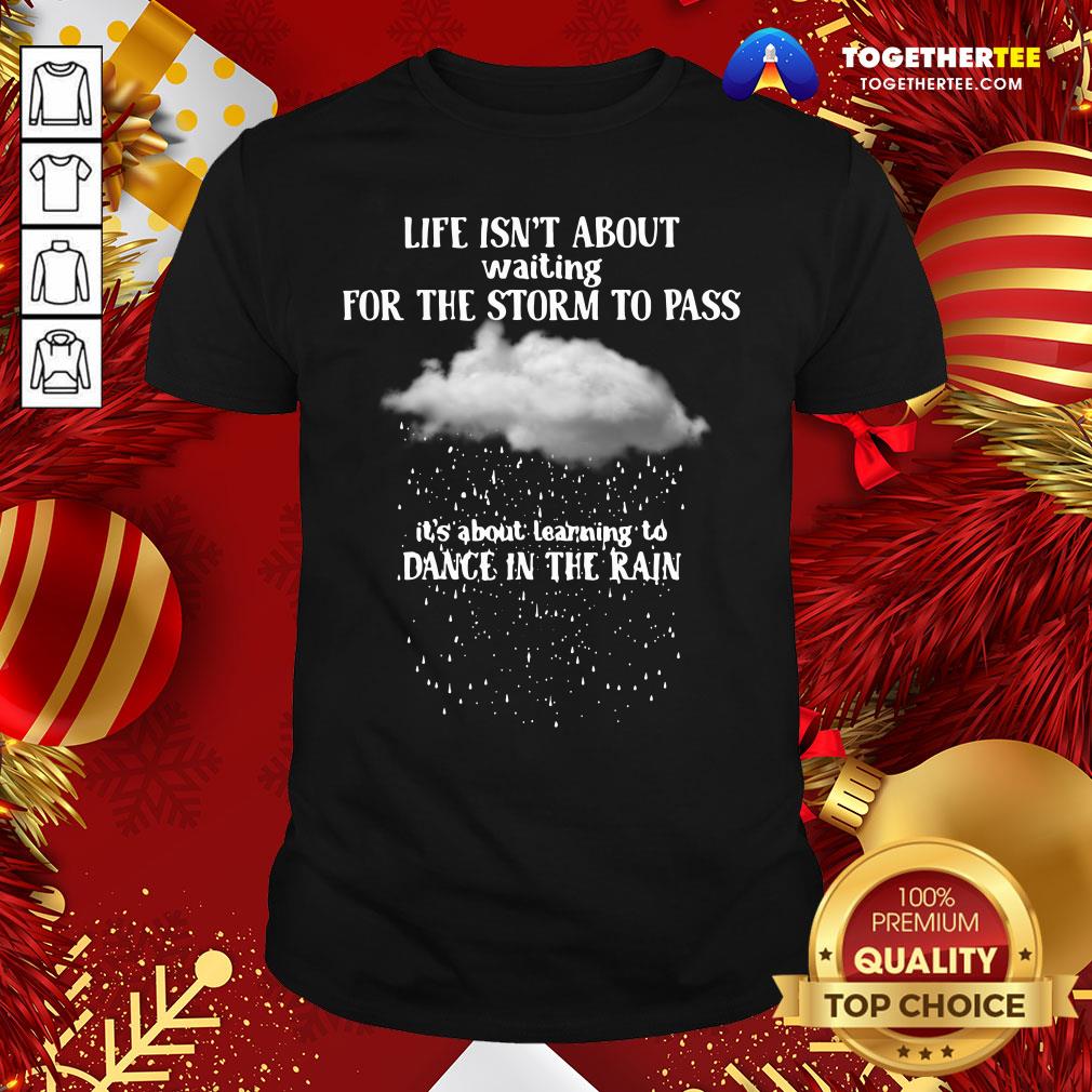 Perfect Life Isn’t About Waiting For The Storm To Pass It’s About Learning To Dance In The Rain Shirt