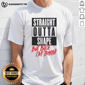 Good Straight Outta Shape But Bitch I'm Trying T-Shirt