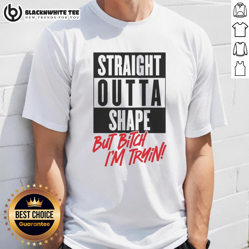 Good Straight Outta Shape But Bitch I'm Trying T-Shirt
