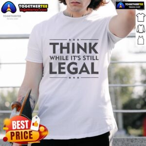 Nice Think While It's Still Legal New T-Shirt
