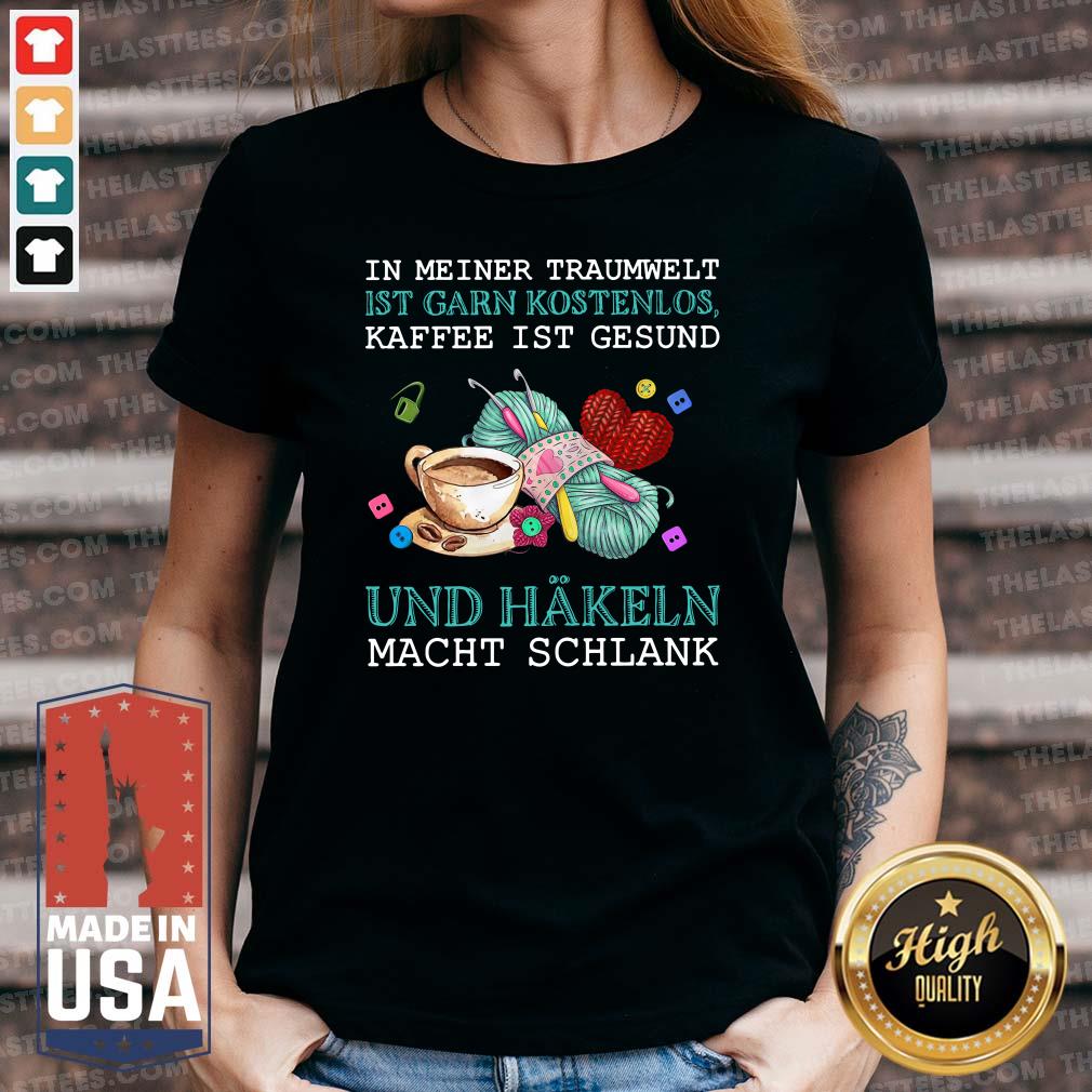 Hot In Meiner Traumwelt Ist Garn Kostenlos Kaffee Ist Gesund Und Hakeln Macht Schlank Shirt - Image 5