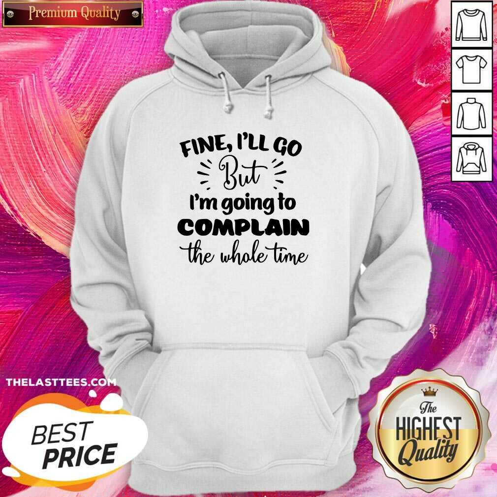 Pretty Fine I'll Go But Im Complain The Whole Time Shirt - Image 5