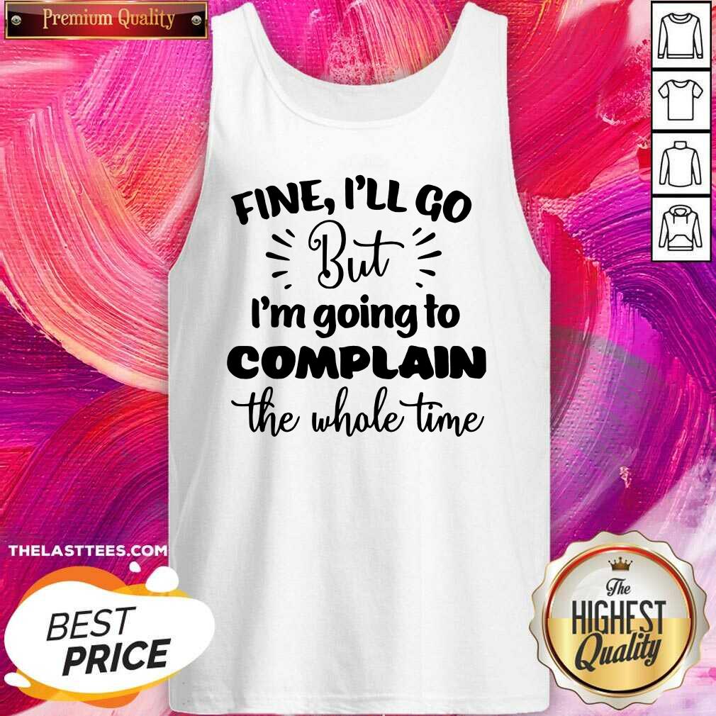 Pretty Fine I'll Go But Im Complain The Whole Time Shirt - Image 3