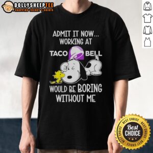 Funny Snoopy And Woodstock Taco Bell Admit It Life Would Be Boring Without Me T-Shirt