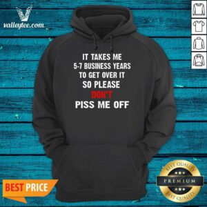 Alternative view of I Takes Me 5 7 Business Years To Get Over It So Please Don'T Plss Me Off Shirt