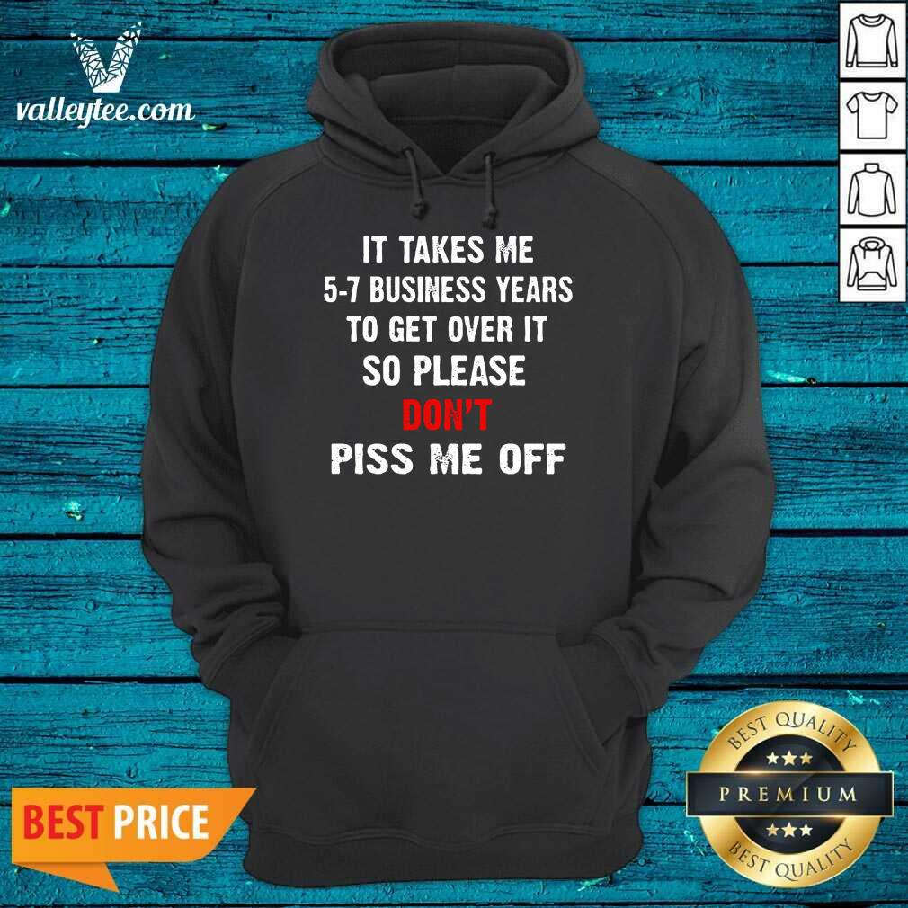 I Takes Me 5 7 Business Years To Get Over It So Please Don'T Plss Me Off Shirt - Image 2