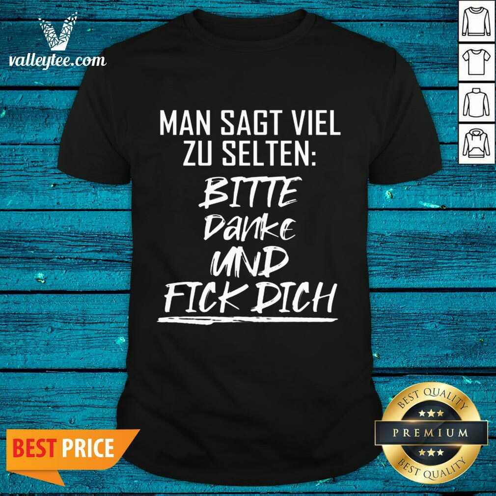 Man Sagt Viel Zu Selten Bitte Danke Und Fick Dich Shirt