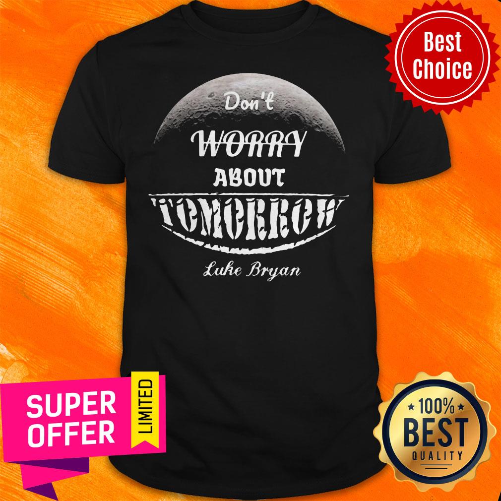 Awesome Don’t Worry About Tomorrow Luke Bryan Shirt
