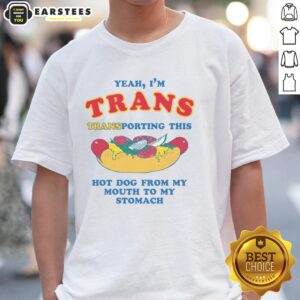 Funny Yeah I'm Trans Transporting This Hot Dog From My Mouth To My Stomach T-Shirt