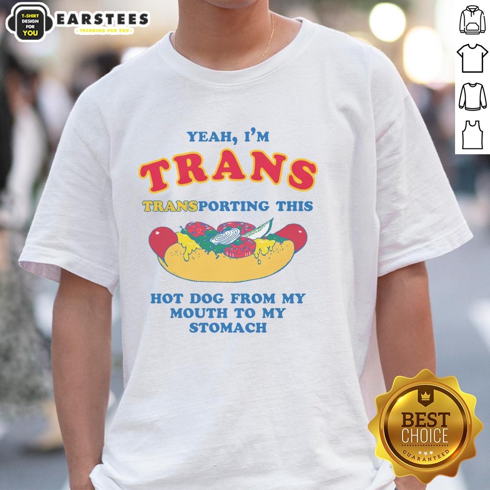 Funny Yeah I'm Trans Transporting This Hot Dog From My Mouth To My Stomach T-Shirt