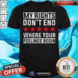 Nice My Rights Don’t End Where Your Feelings Begin Shirt