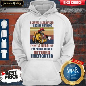 Alternative view of I Served I Sacrificed I Regret Nothing I'm Not Hero Retired Firefighter Shirt