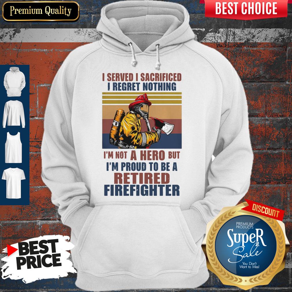 I Served I Sacrificed I Regret Nothing I'm Not Hero Retired Firefighter Shirt - Image 2
