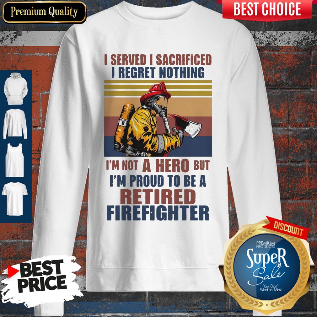 I Served I Sacrificed I Regret Nothing I'm Not Hero Retired Firefighter Shirt - Image 5