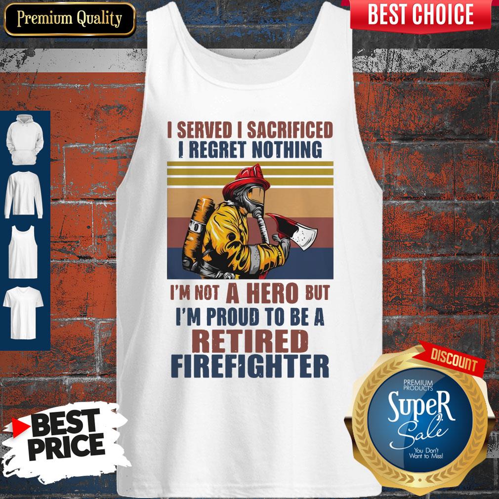 I Served I Sacrificed I Regret Nothing I'm Not Hero Retired Firefighter Shirt - Image 4