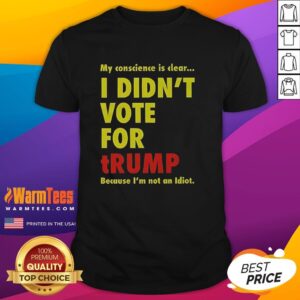 Good My Conscience Is Clear I Didn't Vote For Trump T-Shirt