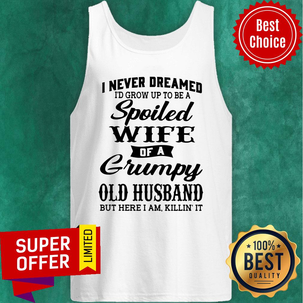 Top I Never Dreamed I'd Grow Up To Be A A Spoiled Wife Of A Grumpy Old Husband Shirt - Image 4