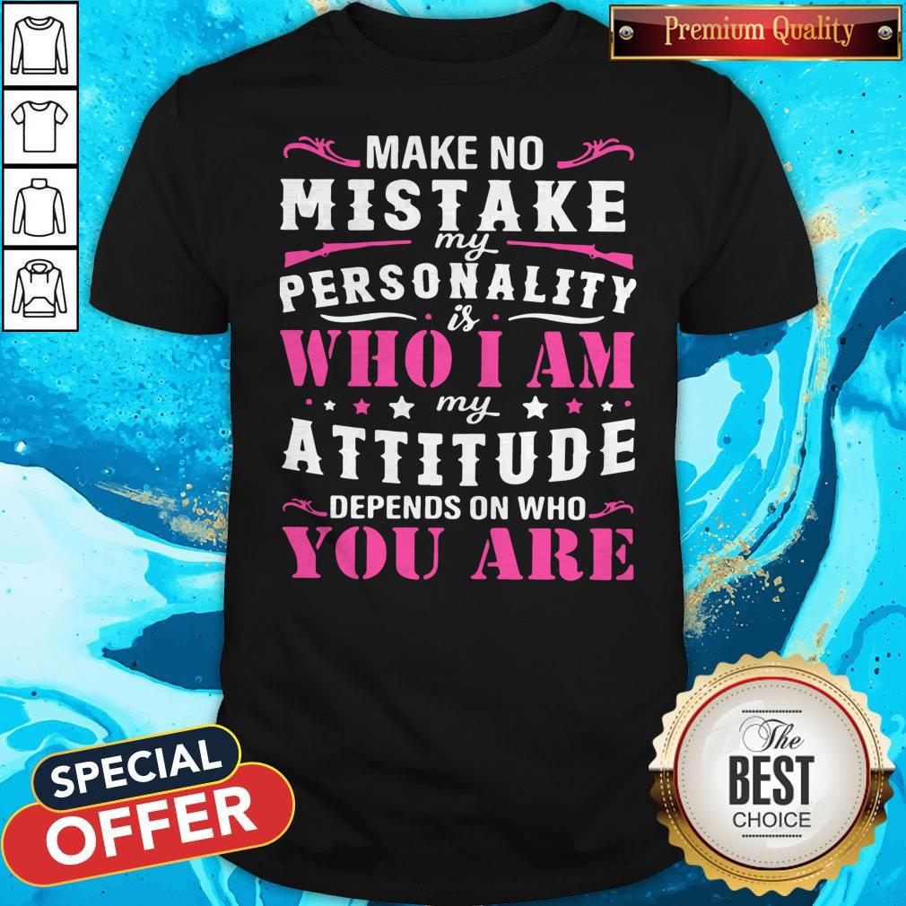Pretty Make No Mistake My Personality Is Who I Am My Attitude Depends On Who You Are Shirt