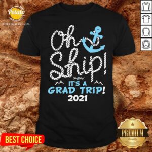 Top Oh Ship It’s A Grad Trip 2021 Cruise Graduation 2021 Shirt