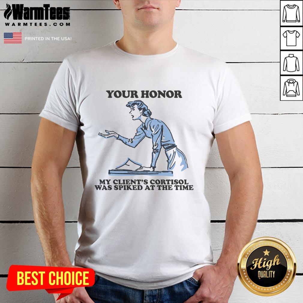 Funny Your Honor My Client's Cortisol Was Spiked At The Time T-Shirt