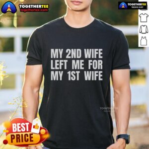 Top My 2nd Wife Left Me For My 1st Wife T-Shirt