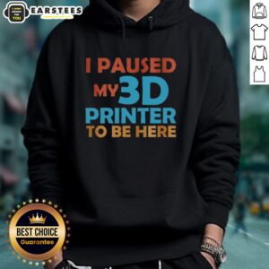 Alternative view of Top I Paused My 3d Printer To Be Here T-Shirt