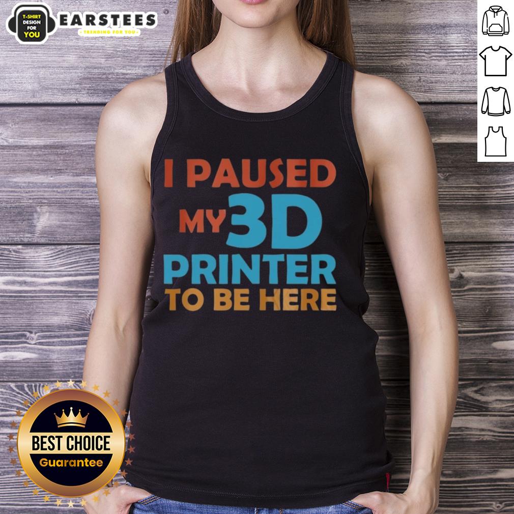 Top I Paused My 3d Printer To Be Here T-Shirt - Image 3