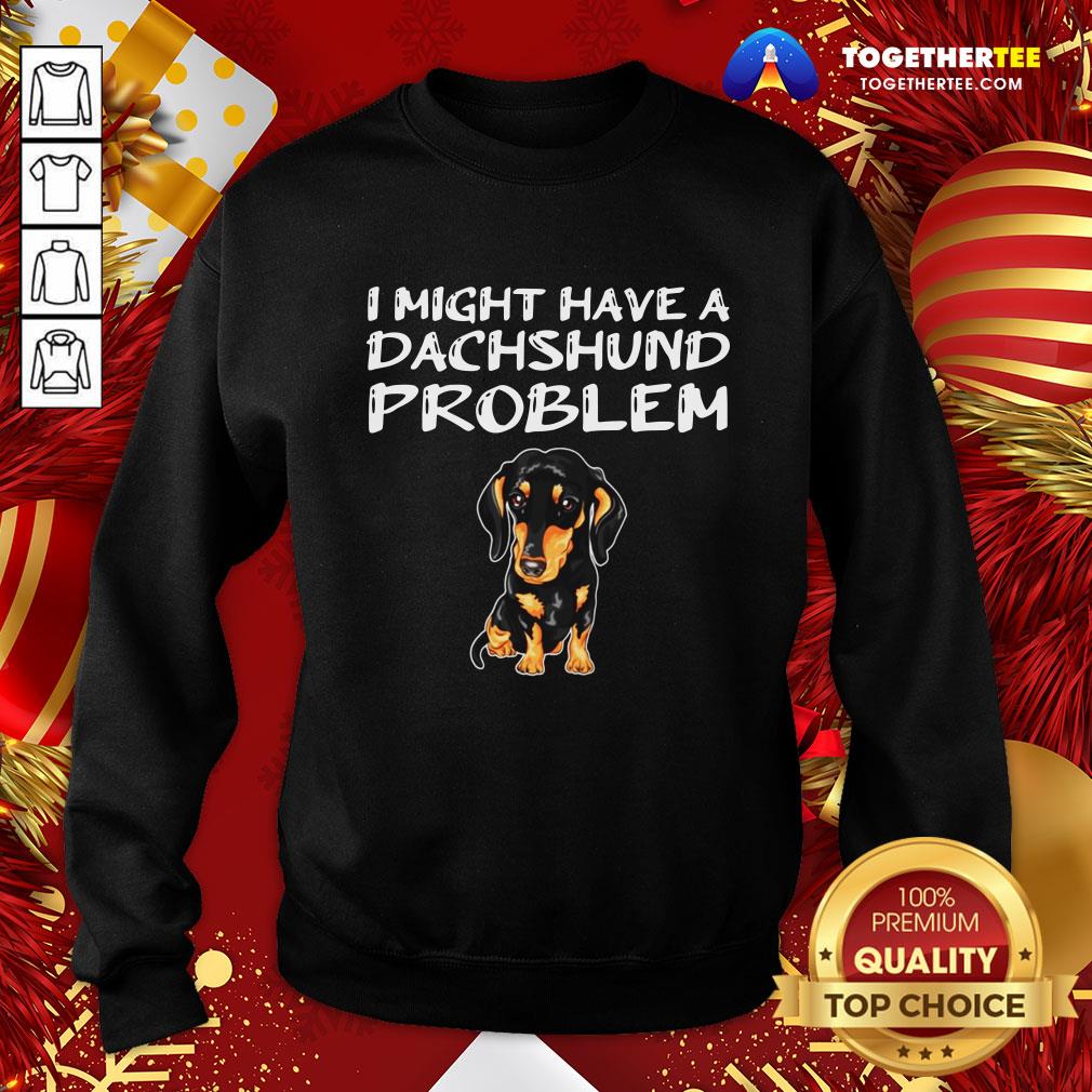 Happy I Might Have A Dachshund Problem Shirt - Image 4