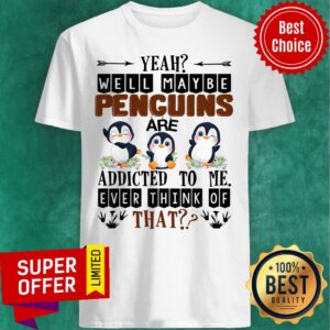 Penguin Well Maybe Addicted To Me Ever Think Shirt