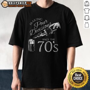 Good Making Pour Decisions Since The 70s T-Shirt