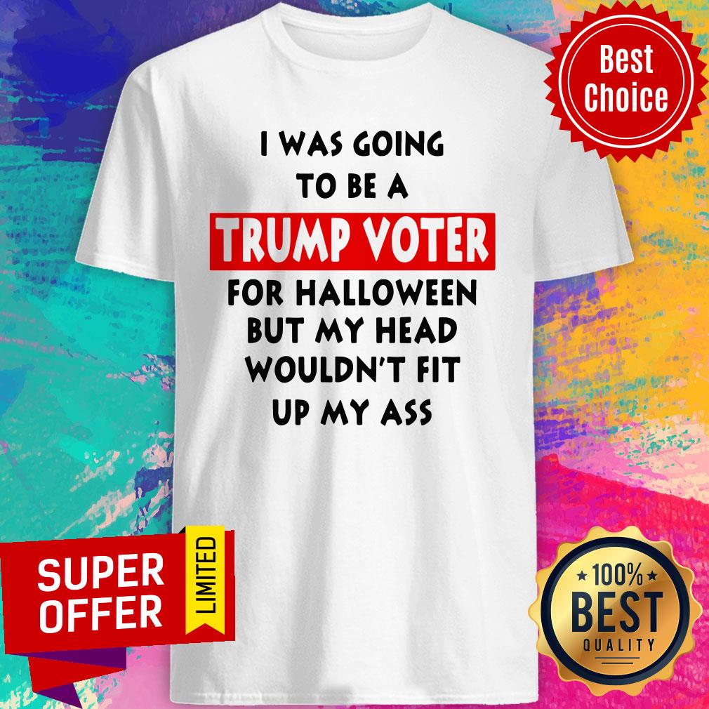 In Was Going To Be A Trump Vote For Halloween But My Head Shirt