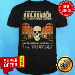Skull Fate Whispers To The Bnsf Railroader You Cannot Withstand The Storm And The Railroad Back I Am The Storm Shirt
