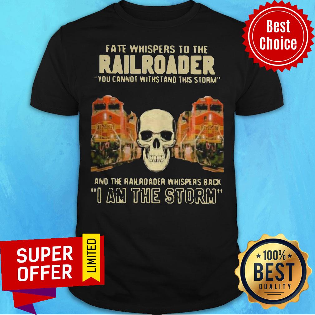 Skull Fate Whispers To The Bnsf Railroader You Cannot Withstand The Storm And The Railroad Back I Am The Storm Shirt