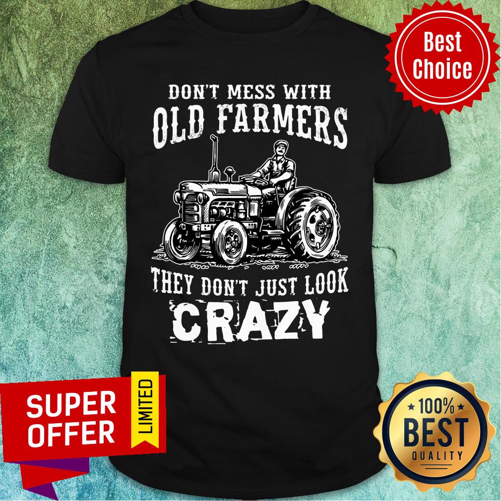 Don't Mess With Old Farmers They Don't Just Look Crazy Shirt
